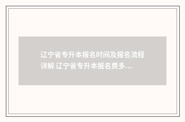 辽宁省专升本报名时间及报名流程详解 辽宁省专升本报名费多少钱