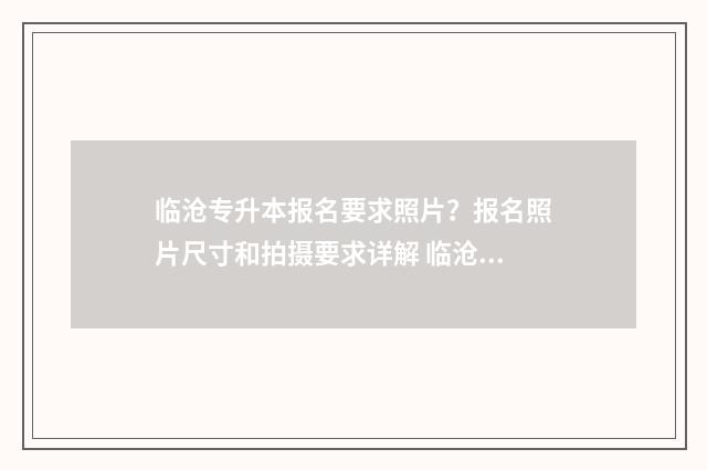 临沧专升本报名要求照片?报名照片尺寸和拍摄要求详解 临沧专升本报名时间