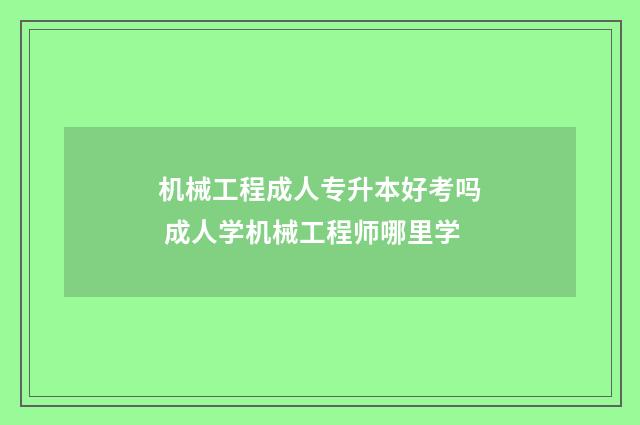 机械工程成人专升本好考吗 成人学机械工程师哪里学