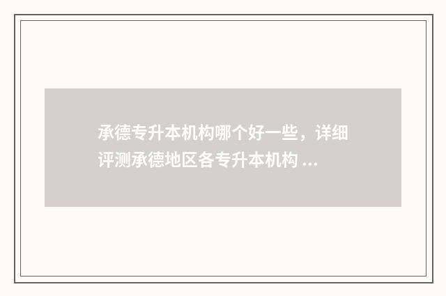 承德专升本机构哪个好一些,详细评测承德地区各专升本机构 承德专升本培训学校