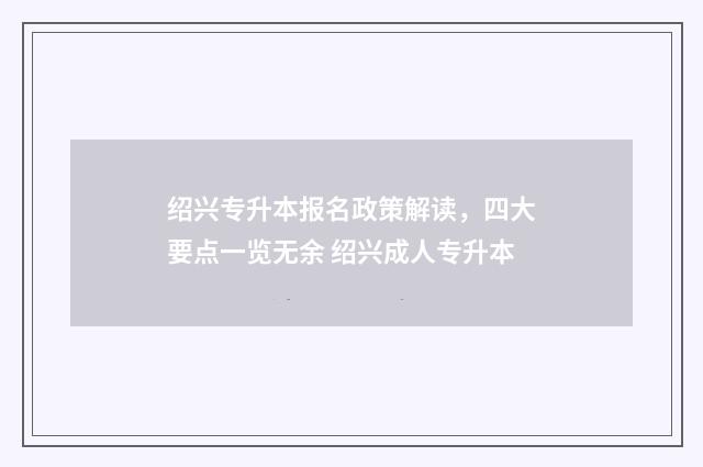 绍兴专升本报名政策解读，四大要点一览无余 绍兴成人专升本
