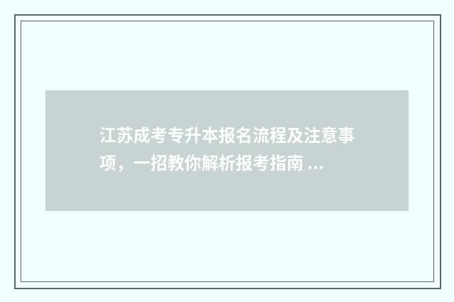 江苏成考专升本报名流程及注意事项,一招教你解析报考指南 江苏成考专升本报名条件