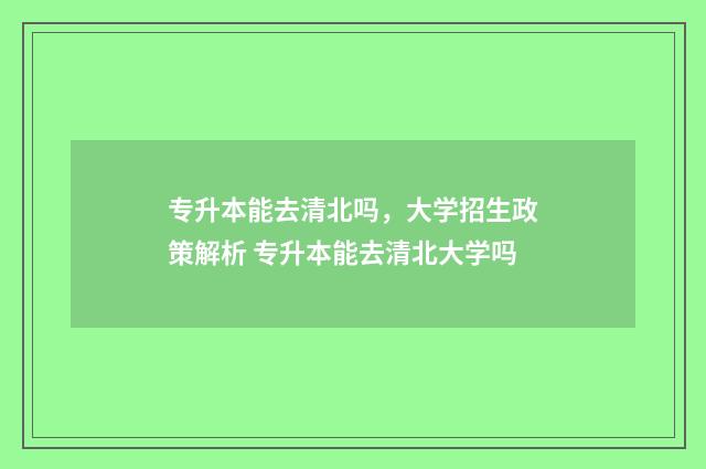 专升本能去清北吗,大学招生政策解析 专升本能去清北大学吗