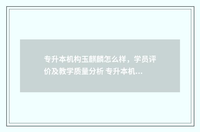 专升本机构玉麒麟怎么样，学员评价及教学质量分析 专升本机构的套路