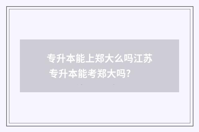 专升本能上郑大么吗江苏 专升本能考郑大吗?