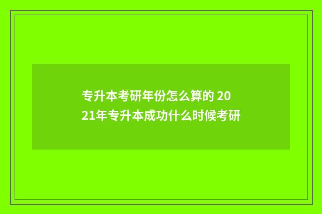 专升本考研年份怎么算的 2021年专升本成功什么时候考研