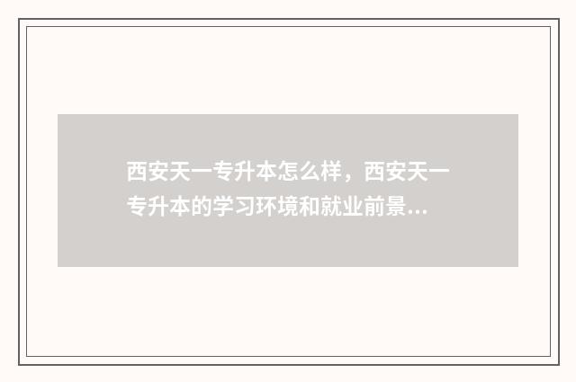 西安天一专升本怎么样，西安天一专升本的学习环境和就业前景 天一专升本都有什么班