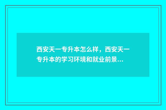 西安天一专升本怎么样，西安天一专升本的学习环境和就业前景 天一专升本都有什么班
