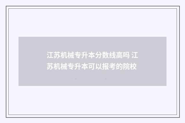 江苏机械专升本分数线高吗 江苏机械专升本可以报考的院校
