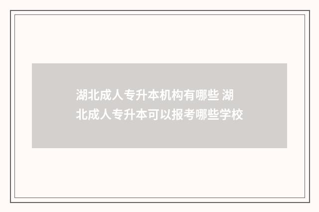 湖北成人专升本机构有哪些 湖北成人专升本可以报考哪些学校