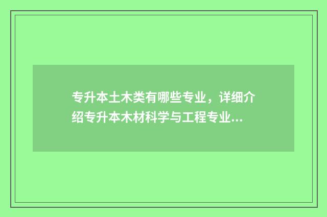 专升本土木类有哪些专业,详细介绍专升本木材科学与工程专业方向 专升本土木专业考几门