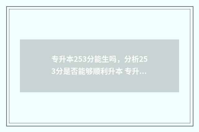 专升本253分能生吗,分析253分是否能够顺利升本 专升本259分