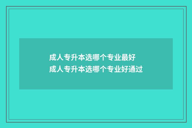成人专升本选哪个专业最好 成人专升本选哪个专业好通过