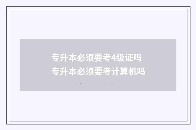 专升本必须要考4级证吗 专升本必须要考计算机吗