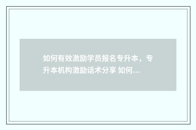 如何有效激励学员报名专升本,专升本机构激励话术分享 如何有效激励学生的方法