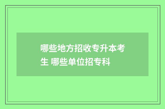 哪些地方招收专升本考生 哪些单位招专科