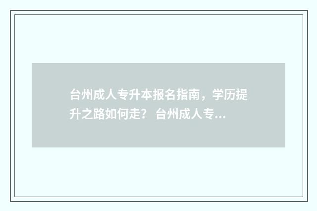 台州成人专升本报名指南，学历提升之路如何走？ 台州成人专升本考试时间