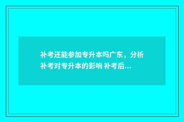 补考还能参加专升本吗广东，分析补考对专升本的影响 补考后还可以专升本吗