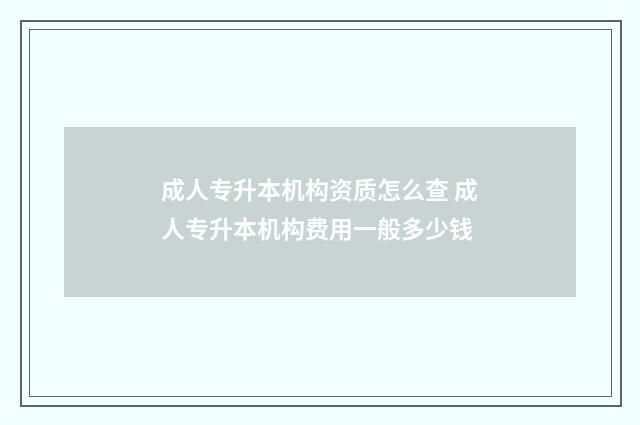 成人专升本机构资质怎么查 成人专升本机构费用一般多少钱