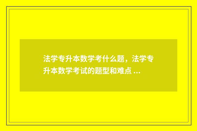 法学专升本数学考什么题,法学专升本数学考试的题型和难点 法学专升本难不难