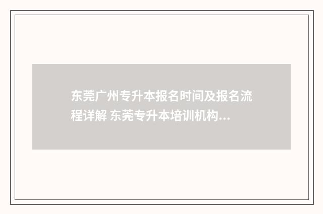 东莞广州专升本报名时间及报名流程详解 东莞专升本培训机构排行榜