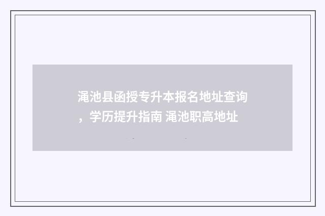 渑池县函授专升本报名地址查询，学历提升指南 渑池职高地址