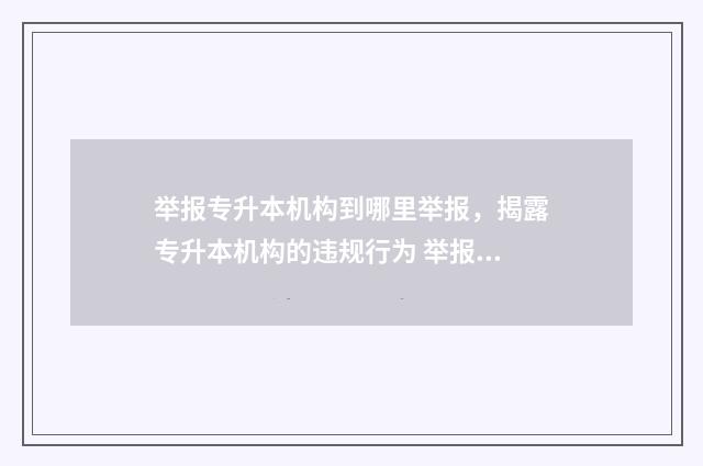 举报专升本机构到哪里举报,揭露专升本机构的违规行为 举报专升本机构打什么电话投诉河北省
