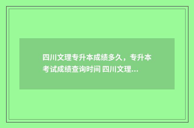 四川文理专升本成绩多久,专升本考试成绩查询时间 四川文理专升本专业