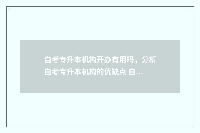 自考专升本机构开办有用吗,分析自考专升本机构的优缺点 自考专升本机构哪个好