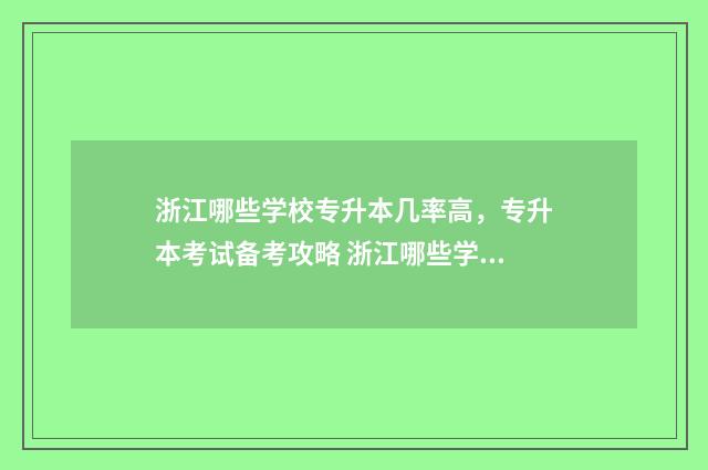 浙江哪些学校专升本几率高,专升本考试备考攻略 浙江哪些学校专升本后要军训