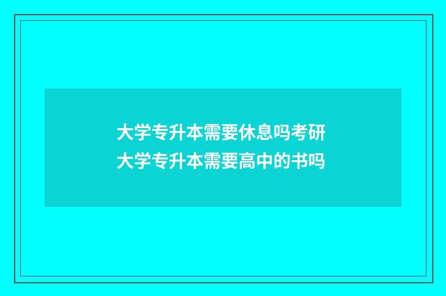 大学专升本需要休息吗考研 大学专升本需要高中的书吗