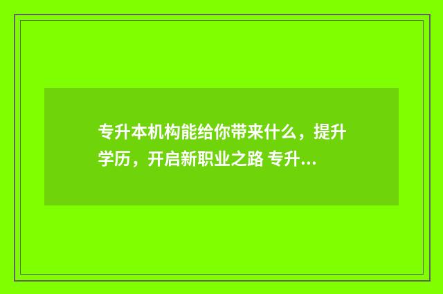 专升本机构能给你带来什么，提升学历，开启新职业之路 专升本机构可以恶心到什么程度