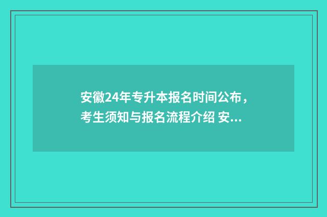 安徽24年专升本报名时间公布，考生须知与报名流程介绍 安徽24年专升本成绩公布时间