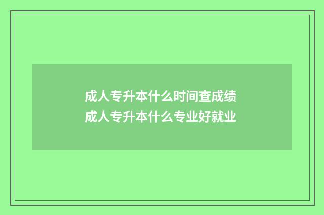 成人专升本什么时间查成绩 成人专升本什么专业好就业