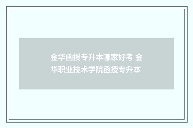 金华函授专升本哪家好考 金华职业技术学院函授专升本