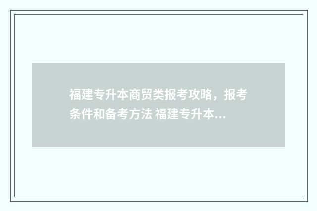 福建专升本商贸类报考攻略，报考条件和备考方法 福建专升本商贸类要考什么?
