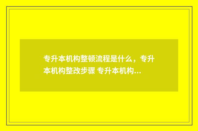 专升本机构整顿流程是什么，专升本机构整改步骤 专升本机构的套路