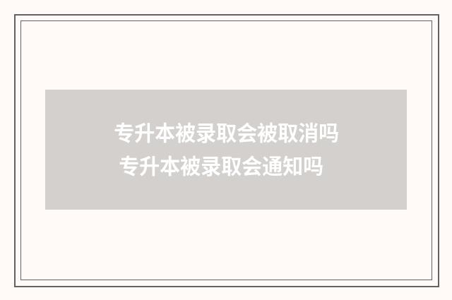 专升本被录取会被取消吗 专升本被录取会通知吗