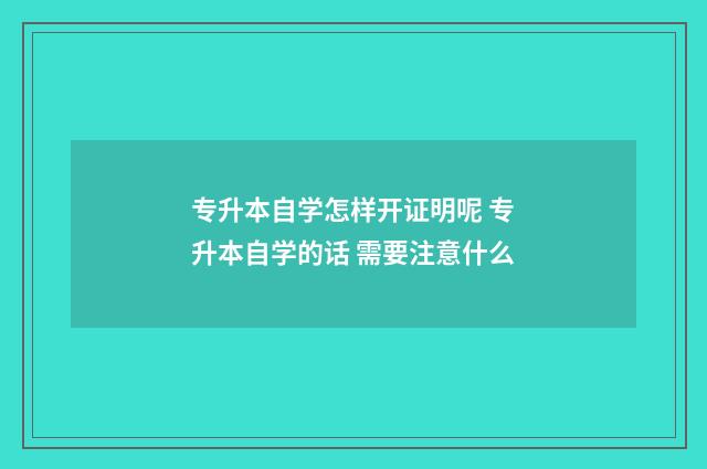 专升本自学怎样开证明呢 专升本自学的话 需要注意什么