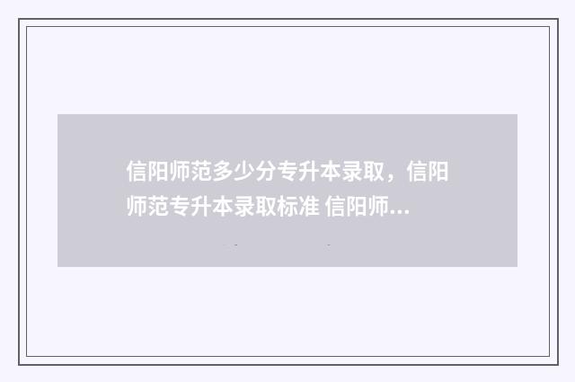 信阳师范多少分专升本录取，信阳师范专升本录取标准 信阳师范多少分能录取2020