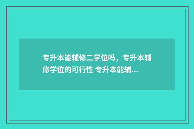 专升本能辅修二学位吗，专升本辅修学位的可行性 专升本能辅修二外语吗