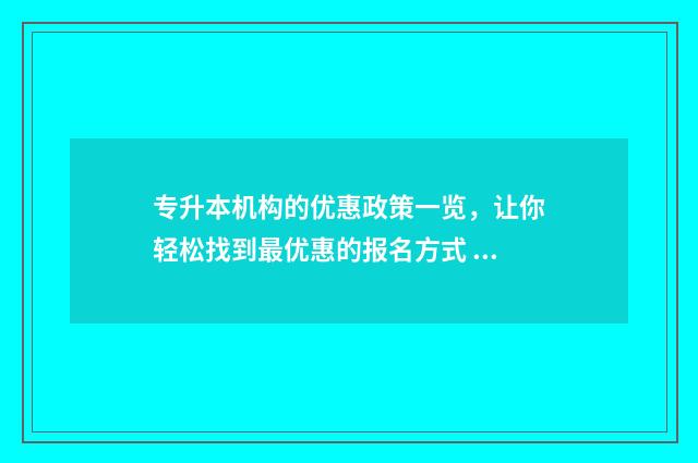 专升本机构的优惠政策一览,让你轻松找到最优惠的报名方式 专升本机构优惠,后续坑学生的事