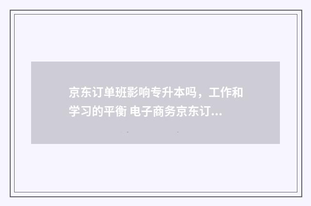 京东订单班影响专升本吗，工作和学习的平衡 电子商务京东订单班