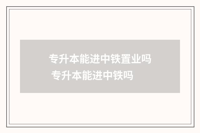 专升本能进中铁置业吗 专升本能进中铁吗