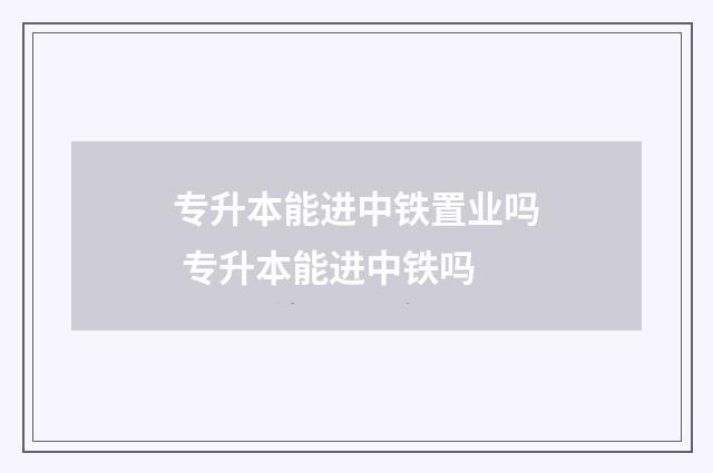 专升本能进中铁置业吗 专升本能进中铁吗