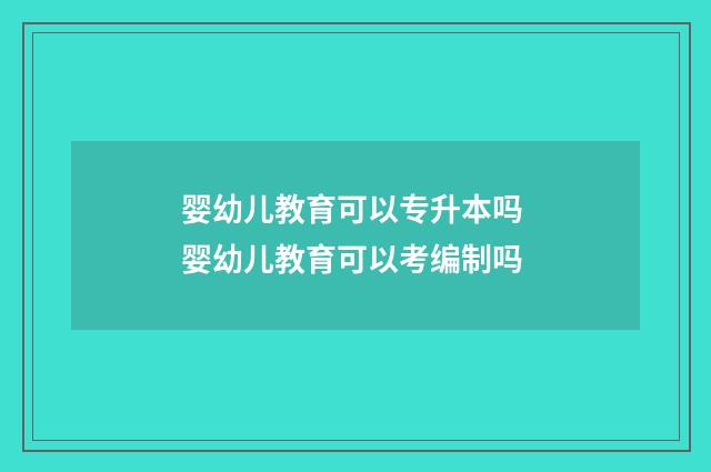婴幼儿教育可以专升本吗 婴幼儿教育可以考编制吗