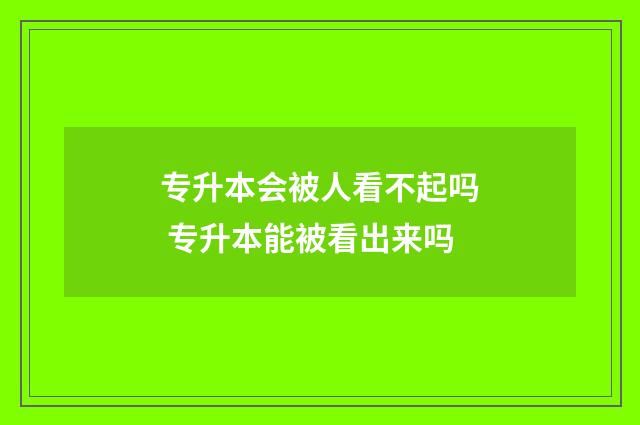 专升本会被人看不起吗 专升本能被看出来吗