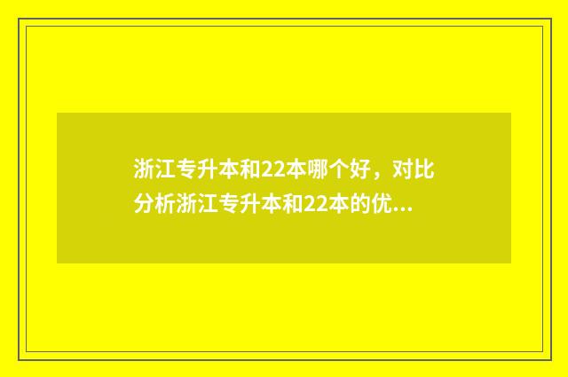 浙江专升本和22本哪个好,对比分析浙江专升本和22本的优缺点 浙江专升本和江西专升本哪个难