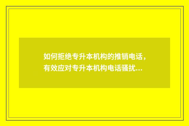 如何拒绝专升本机构的推销电话,有效应对专升本机构电话骚扰 如何拒绝专升本报班老师的借口