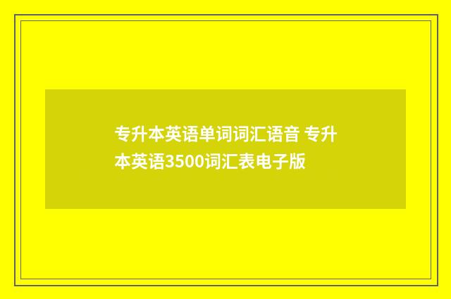 专升本英语单词词汇语音 专升本英语3500词汇表电子版